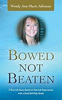 Bowed Not Beaten: A True Life Story Based on Real Life Experiences with a Small Self Help Guide 1504934725 Book Cover