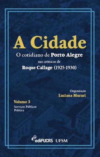 A cidade: o cotidiano de Porto Alegre nas crônicas de Roque Callage (1925-1930) – Volume III