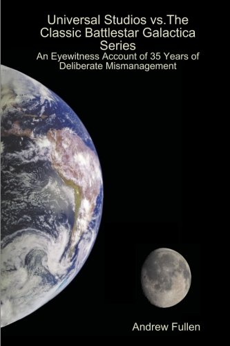 Universal Studios vs. The Classic Battlestar Galactica Series: An Eyewitness Account of 35 Years of Deliberate Mismanagement