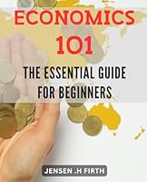 Economics 101: The Essential Guide for Beginners: Master the Fundamentals of Economics and Build a Strong Financial Foundation with This Comprehensive Guide. B0CWRLSSKD Book Cover