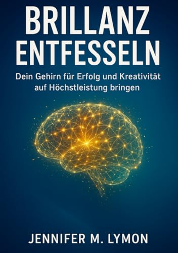 Brillanz entfesseln: Dein Gehirn für Erfolg und Kreativität auf Höchstleistung bringen