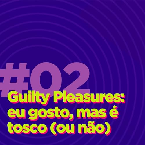 #02 - Guilty Pleasures: eu gosto, mas é tosco (ou não)