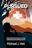 Pursued: God's relentless pursuit and a drug addict's journey to finding purpose