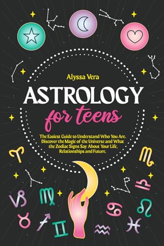 Product Image of the Astrology for Teens: The Easiest Guide to Understand Who You Are. Discover the Magic of the Universe and What the Zodiac Signs Say About Your Life, Relationships and Future.