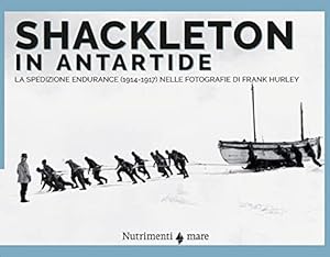 Shackleton in Antartide. La spedizione Endurance (1914-1917) nelle fotografie di Frank Hurley