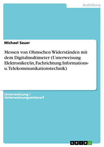 Messen von Ohmschen Widerständen mit dem Digitalmultimeter (Unterweisung Elektroniker/in, Fachrichtung Informations- u. Telekommunikationstechnik) (German Edition)