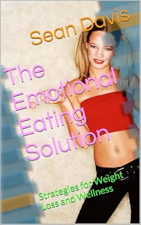 The Emotional Eating Solution: Strategies for Weight Loss and Wellness