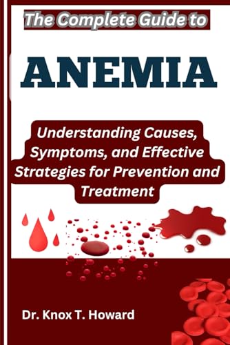 The Complete Guide to Anemia: Understanding Causes, Symptoms, and Effective Strategies for Prevention and Treatment