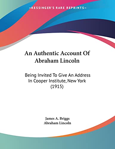 An Authentic Account of Abraham Lincoln: Being Invited to Give an Address in Cooper Institute, New York