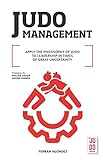 JUDO MANAGEMENT: APPLY THE PHILOSOPHY OF JUDO TO LEADERSHIP IN TIMES OF GREAT UNCERTAINTY