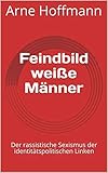  Feindbild weiße Männer: Der rassistische Sexismus der identitätspolitischen Linken