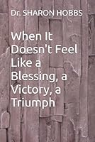 When It Doesn't Feel Like a Blessing, a Victory, a Triumph 1969698241 Book Cover