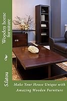 Wooden home furniture: Make Your House Unique with Amazing Wooden Furniture 1515079635 Book Cover