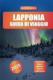  GUIDA DI VIAGGIO IN LAPPONIA 2025: Aurora boreale, Villaggio di Babbo Natale, fauna artica e fughe invernali
