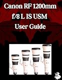 canon rf 1200mm f/8 l is usm user guide: a comprehensive step-by-step manual for beginners and seniors for mastering essential len features, creative photography and practical tips and tricks