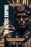  THE AZTEC EMPIRE: An Analytical Journey Through Power, Myth, and Legacy: The Truth Behind Their Myths, Their Civilization, and Their Downfall