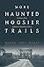 More Haunted Hoosier Trails: Folklore from Indiana's Spookiest Places (Haunted Heartland Series)
