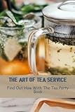  The Art Of Tea Service: Find Out How With The Tea Party Book