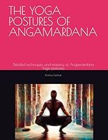 THE YOGA POSTURES OF ANGAMARDANA: Detailed techniques and mastery of Angamardana Yoga postures. B0C2SD1JXN Book Cover