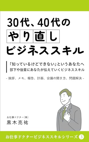 30代、40代のやり直しビジネススキル: 「知っているけどできない」というあなたへ、部下や後輩にあなたが伝えていくビジネススキル 挨拶、メモ、報告、計画、会議、問題解決 お仕事ドクタービジネススキルシリーズ