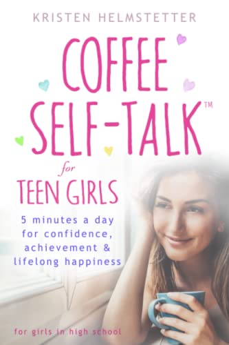 Coffee Self-Talk For Teen Girls: 5 Minutes A Day For Confidence, Achievement & Lifelong Happiness