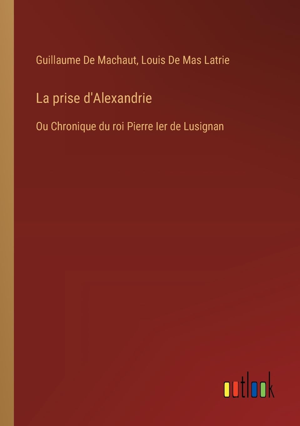 La prise d'Alexandrie: Ou Chronique du roi Pierre Ier de Lusignan