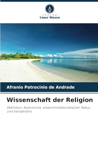 Wissenschaft der Religion: Definition, Autonomie, erkenntnistheoretischer Status und Verständnis (German Edition)