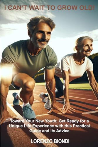 I CAN’T WAIT TO GROW OLD!: Toward Your New Youth: Get Ready for a Unique Life Experience with this Practical Guide and its Advice
