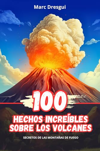 100 Hechos Increíbles sobre los Volcanes: Secretos de las Montañas de Fuego