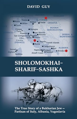 SHOLOMOKHAI—SHARIF—SASHKA: The true story of a Bukharian Jew— partisan of Italy, Albania, Yugoslavia