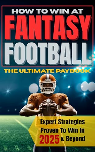 How To Win At Fantasy Football: The Ultimate Playbook of Expert Strategies Proven to Win PPR, Half PPR, Standard, Best Ball, Dynasty, and Keeper Leagues Year After Year