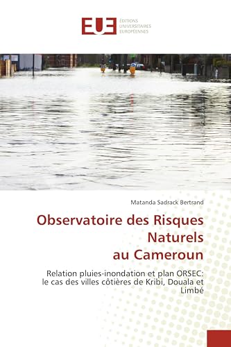 Observatoire des Risques Naturels au Cameroun: Relation pluies-inondation et plan ORSEC:le cas des villes côtières de Kribi, Douala et Limbé (French Edition)