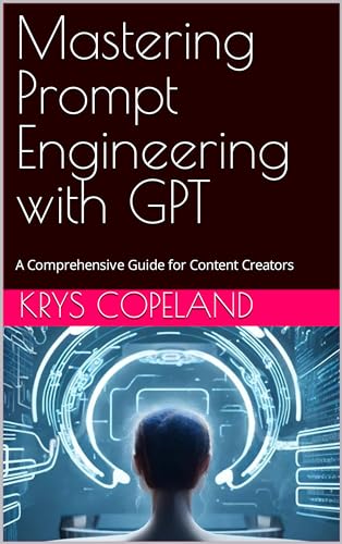 Mastering Prompt Engineering with GPT: A Comprehensive Guide for Content Creators (English Edition)