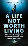 A Life Not Worth Living: What Combat, Courage, and Fatherhood Taught Me About Finding Inner Peace
