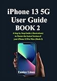 iPhone 13 5G User Guide: A Step by Step Guide (illustrations) to Master the Latest Version of your...