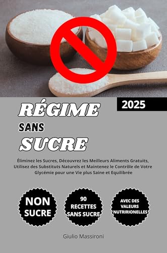 Régime Sans Sucre: Éliminez les Sucres, Découvrez les Meilleurs Aliments Gratuits, Utilisez des Substituts Naturels et Maintenez le Contrôle de Votre Glycémie pour une Vie plus Saine et Equilibrée