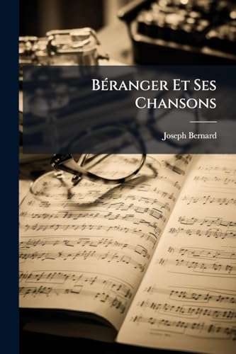 Béranger Et Ses Chansons: D'après Des Documents Fournis Par Lui-Même Et Avec Sa Collaboration (French Edition)