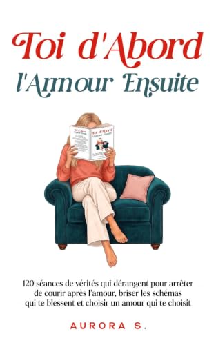 Toi d’Abord, l’Amour Ensuite: 120 séances de vérités qui dérangent pour arrêter de courir après l’amour,…