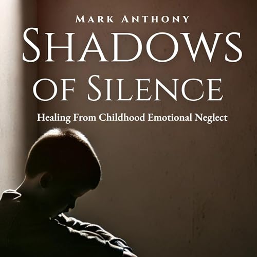 Shadows of Silence, Healing from Childhood Emotional Neglect by Mark Anthony episode artwork
