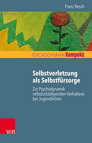 Selbstverletzung als Selbstfürsorge: Zur Psychodynamik selbstschädigenden Verhaltens bei Jugendlic Selbstverletzung als Selbstfürsorge: Zur Psychodynamik selbstschädigenden Verhaltens bei Jugendlic