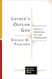 Luther's Outlaw God: Volume 1: Hiddenness, Evil, and Predestination (Lutheran Quarterly Books)