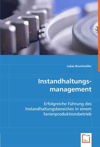 Instandhaltungs-management: Erfolgreiche Führung des Instandhaltungsbereiches in einem Serienproduktionsbetrieb