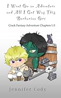 I Went on an Adventure and All I Got Was This Barbarian Orc: Crack Fantasy Adventure Chapters 1-5 B0CWMMLNGD Book Cover