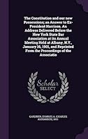 The Constitution and Our New Possessions, an Answer to Ex-President Harrison: An Address Delivered Before the New York State Bar Association, at Its Annual Meeting Held at Albany, N. Y., January 16, 1 1341612392 Book Cover