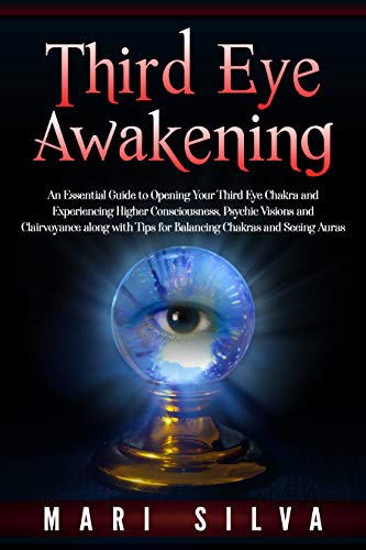Third Eye Awakening: An Essential Guide to Opening Your Third Eye Chakra and Experiencing Higher Consciousness, Psychic Visions and Clairvoyance along ... and Seeing Auras (Third Eye Opening)