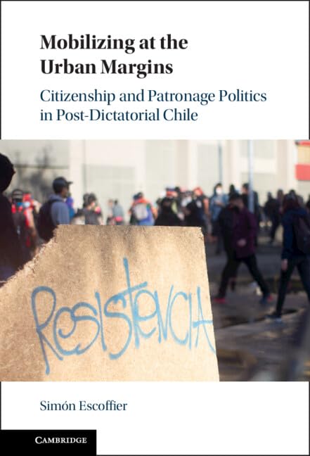 Mobilizing at the Urban Margins: Citizenship and Patronage Politics in Post-Dictatorial Chile      Kindle Edition