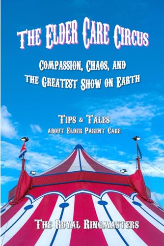 The Elder Care Circus: Compassion, Chaos, and the Greatest Show o...