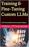 Training & Fine-Tuning Custom LLMs: From Pretrained Models to Domain-Specific Intelligence (Mastering Custom AI Systems Book 2)