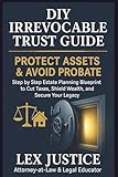 DIY IRREVOCABLE TRUST GUIDE, PROTECT ASSETS AND AVOID PROBATE: Step by Step Estate Planning Blueprint To Cut Taxes, Shield Wealth, and Secure your ... Preserve Dignity. Understand the System.)