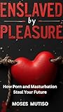  Enslaved by Pleasure: How Porn and Masturbation Steal Your Future (English Edition)